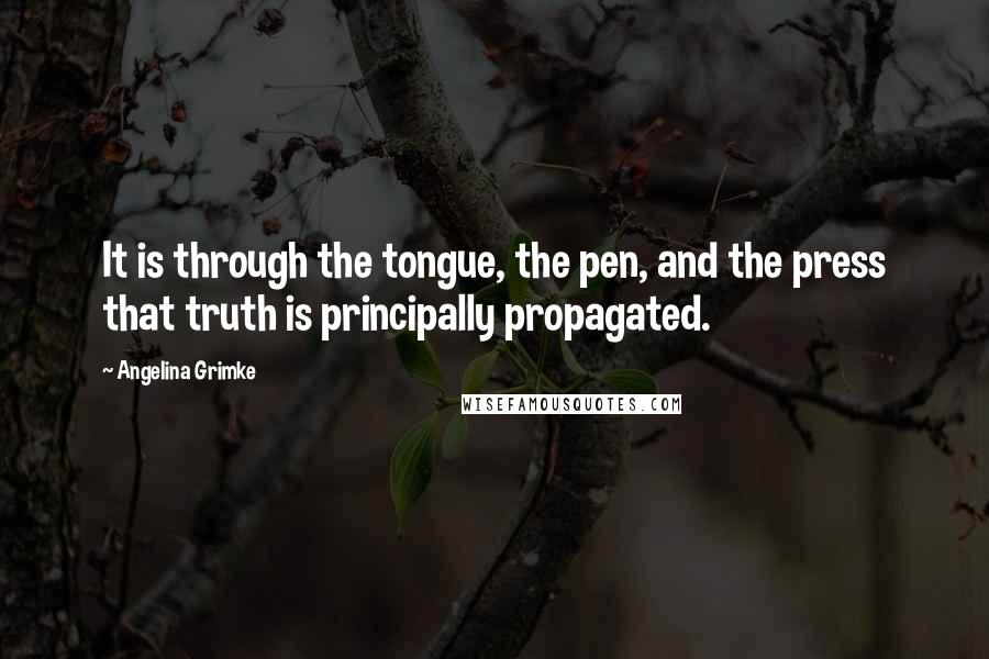 Angelina Grimke Quotes: It is through the tongue, the pen, and the press that truth is principally propagated.