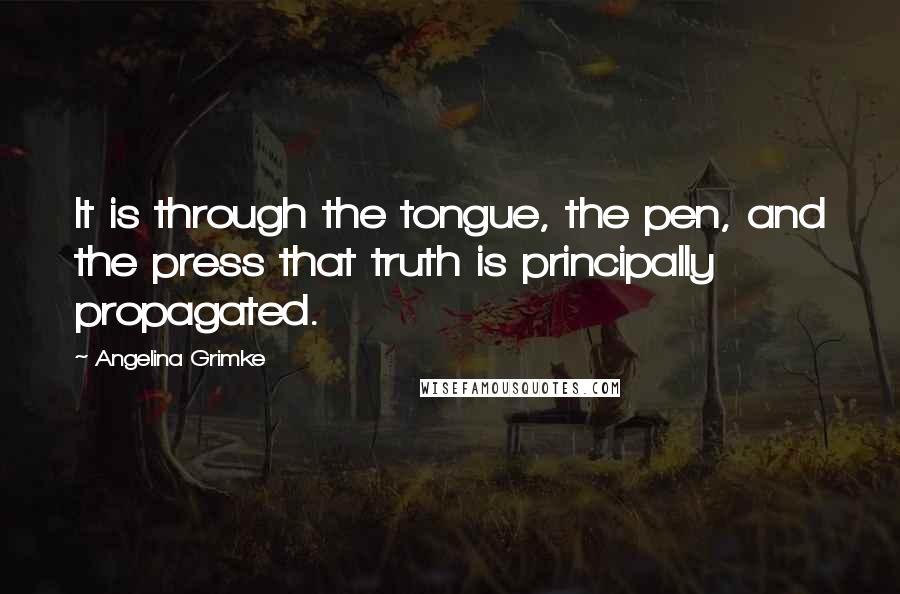 Angelina Grimke Quotes: It is through the tongue, the pen, and the press that truth is principally propagated.