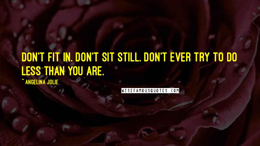 Angelina Jolie Quotes: Don't fit in. Don't sit still. Don't ever try to do less than you are.