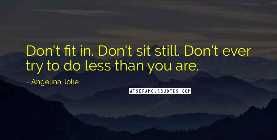 Angelina Jolie Quotes: Don't fit in. Don't sit still. Don't ever try to do less than you are.