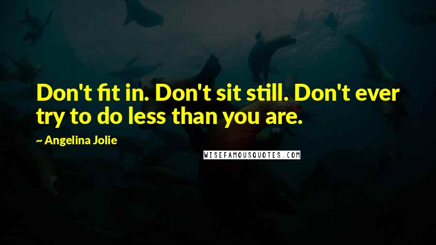 Angelina Jolie Quotes: Don't fit in. Don't sit still. Don't ever try to do less than you are.