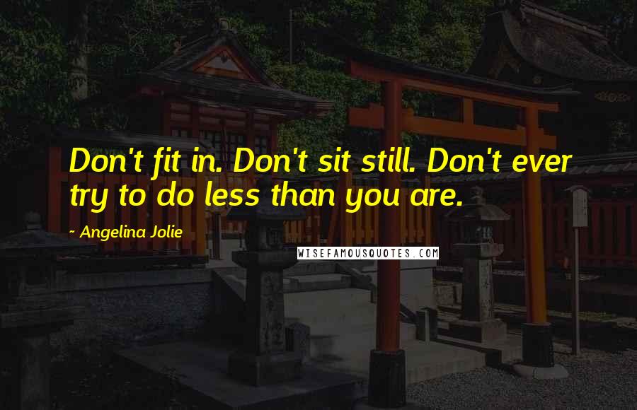 Angelina Jolie Quotes: Don't fit in. Don't sit still. Don't ever try to do less than you are.