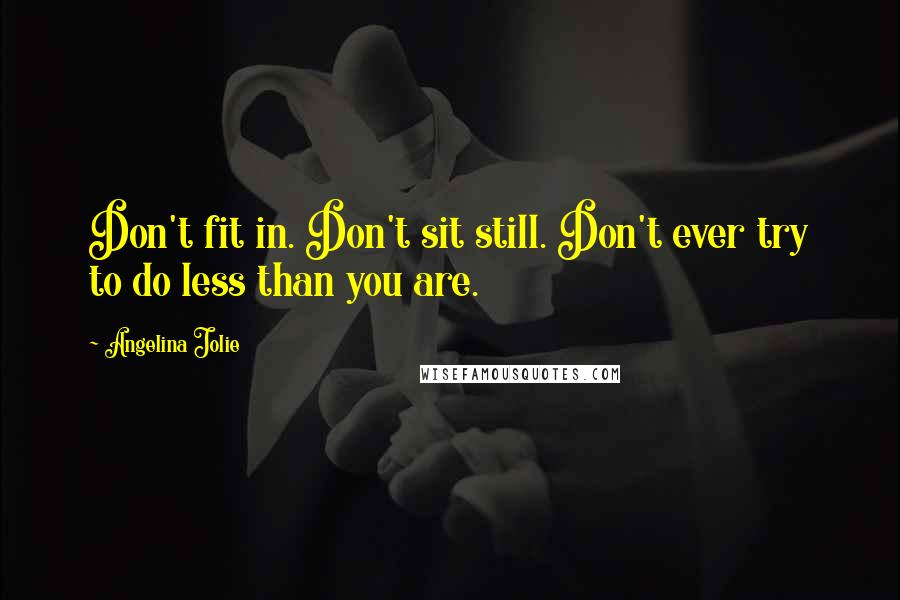 Angelina Jolie Quotes: Don't fit in. Don't sit still. Don't ever try to do less than you are.