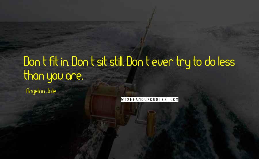 Angelina Jolie Quotes: Don't fit in. Don't sit still. Don't ever try to do less than you are.