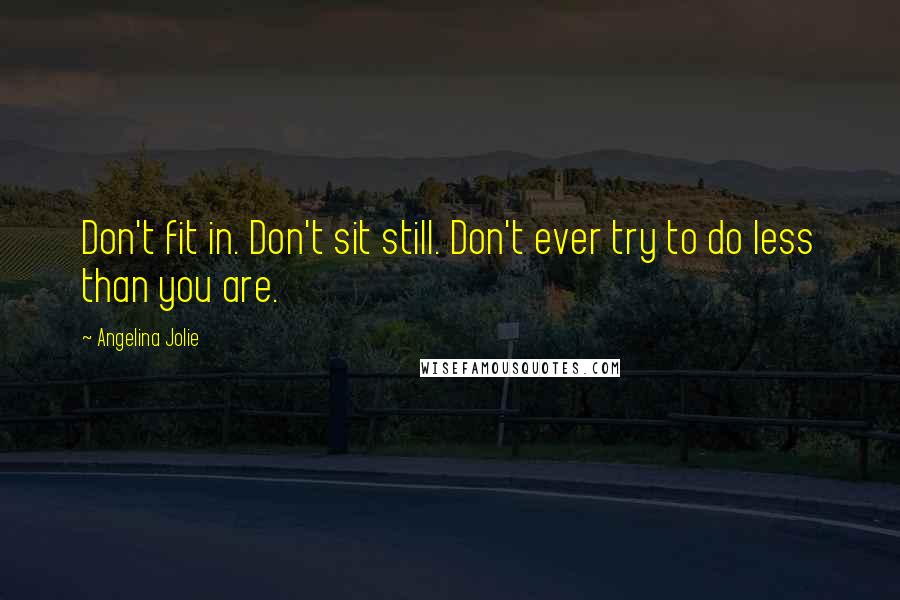 Angelina Jolie Quotes: Don't fit in. Don't sit still. Don't ever try to do less than you are.