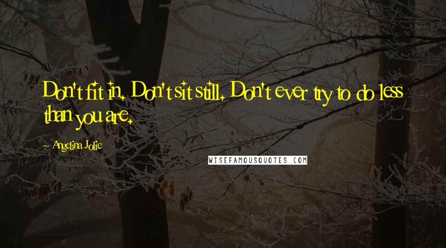 Angelina Jolie Quotes: Don't fit in. Don't sit still. Don't ever try to do less than you are.