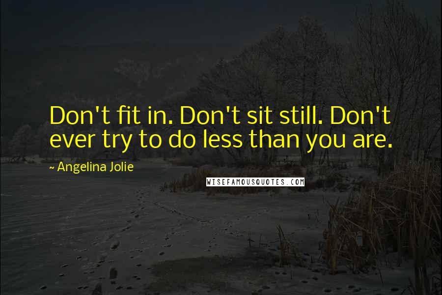 Angelina Jolie Quotes: Don't fit in. Don't sit still. Don't ever try to do less than you are.