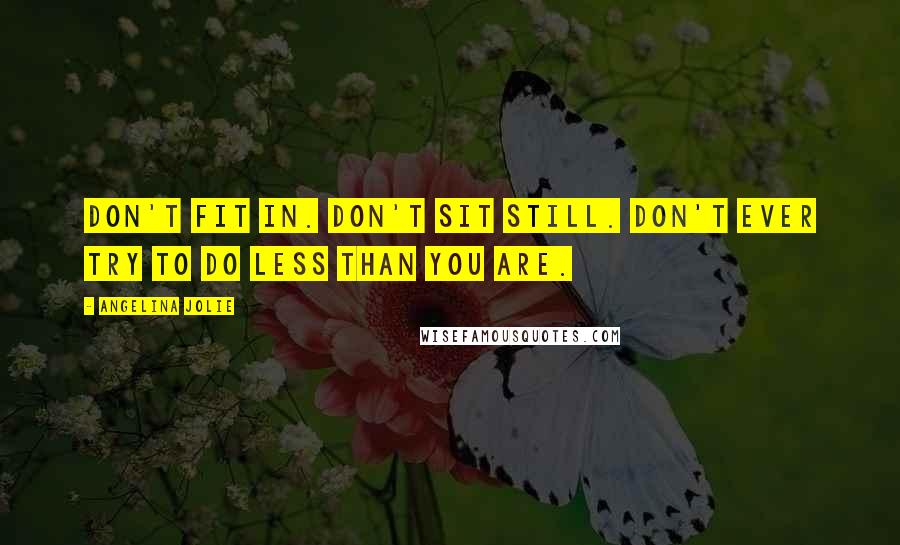 Angelina Jolie Quotes: Don't fit in. Don't sit still. Don't ever try to do less than you are.