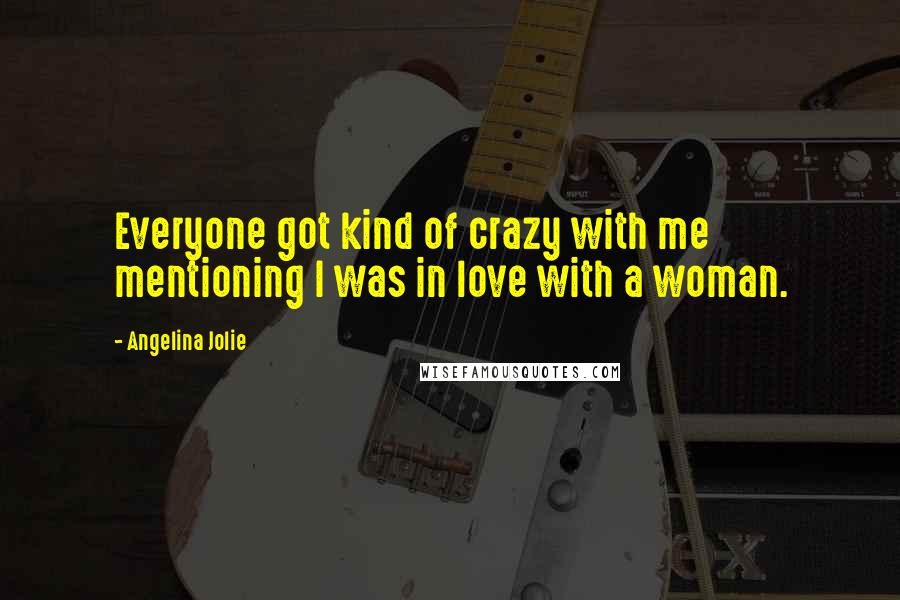 Angelina Jolie Quotes: Everyone got kind of crazy with me mentioning I was in love with a woman.