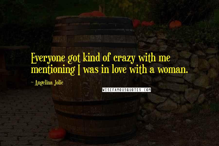 Angelina Jolie Quotes: Everyone got kind of crazy with me mentioning I was in love with a woman.