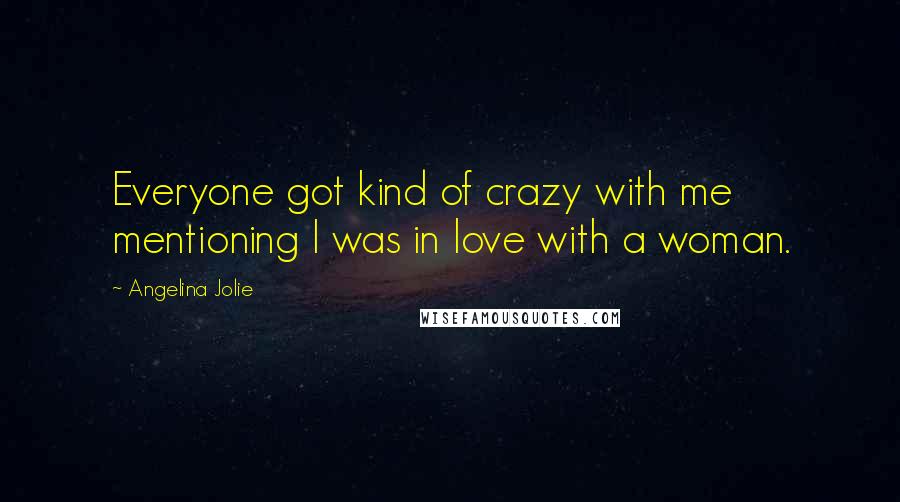 Angelina Jolie Quotes: Everyone got kind of crazy with me mentioning I was in love with a woman.