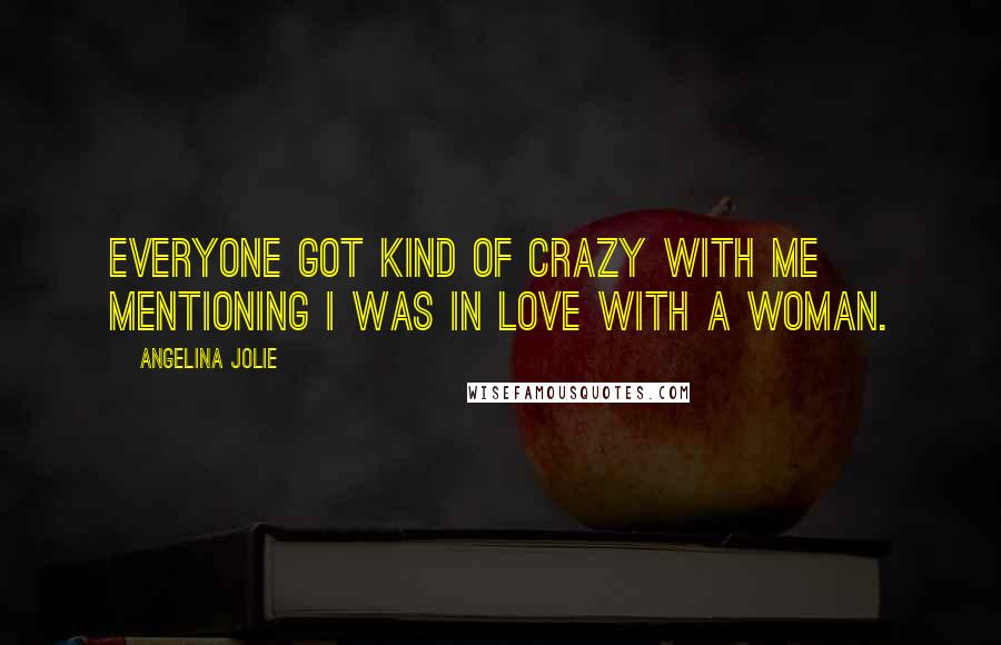 Angelina Jolie Quotes: Everyone got kind of crazy with me mentioning I was in love with a woman.