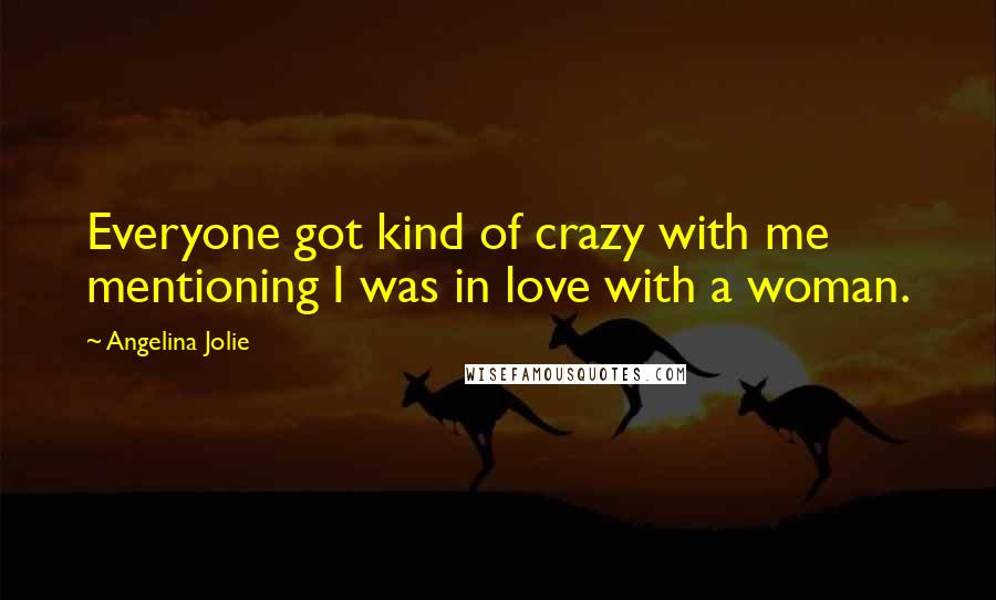 Angelina Jolie Quotes: Everyone got kind of crazy with me mentioning I was in love with a woman.