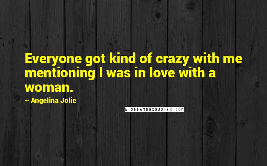 Angelina Jolie Quotes: Everyone got kind of crazy with me mentioning I was in love with a woman.