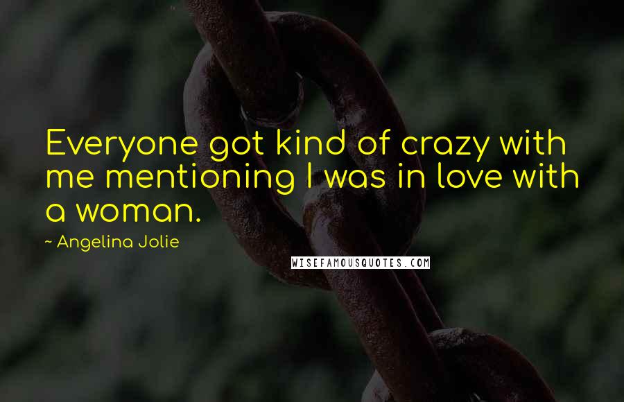 Angelina Jolie Quotes: Everyone got kind of crazy with me mentioning I was in love with a woman.