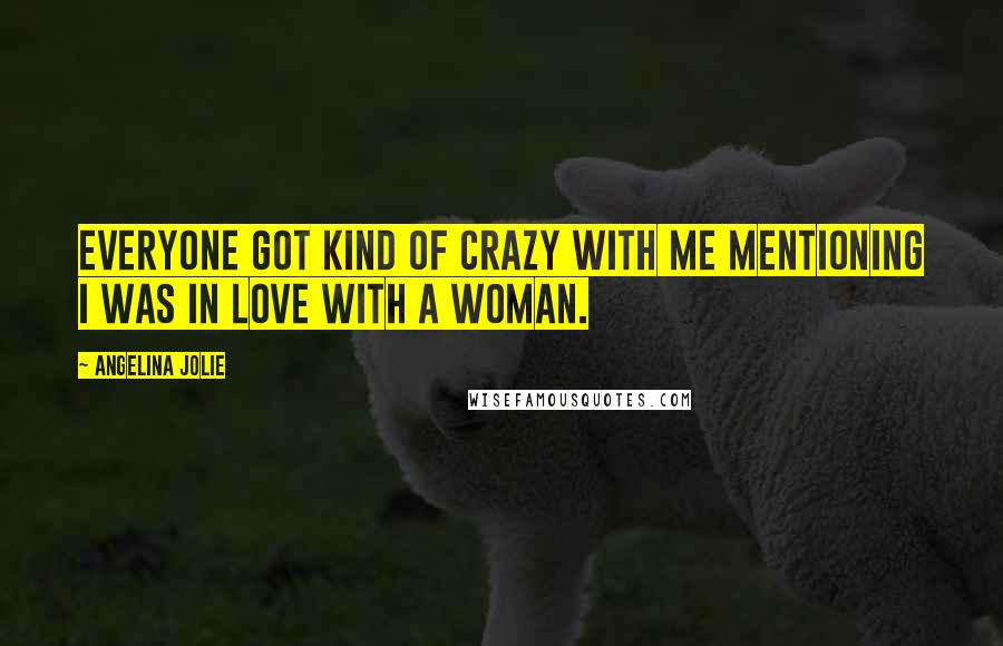 Angelina Jolie Quotes: Everyone got kind of crazy with me mentioning I was in love with a woman.