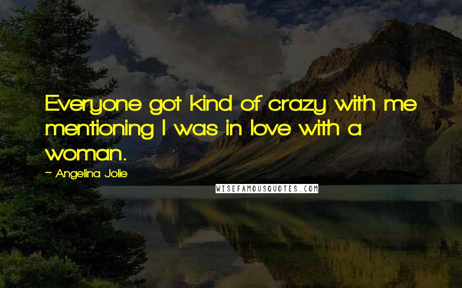 Angelina Jolie Quotes: Everyone got kind of crazy with me mentioning I was in love with a woman.