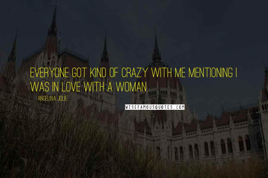 Angelina Jolie Quotes: Everyone got kind of crazy with me mentioning I was in love with a woman.