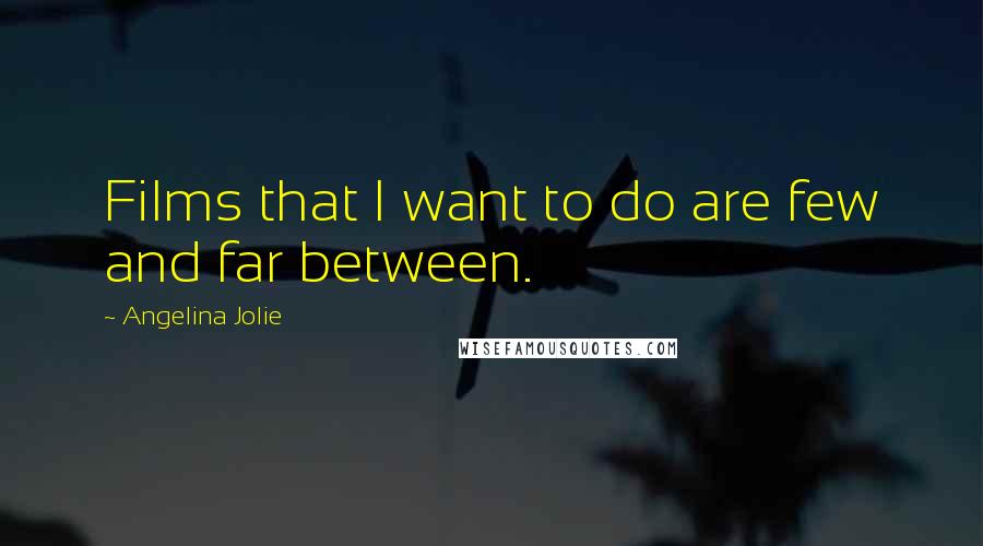 Angelina Jolie Quotes: Films that I want to do are few and far between.