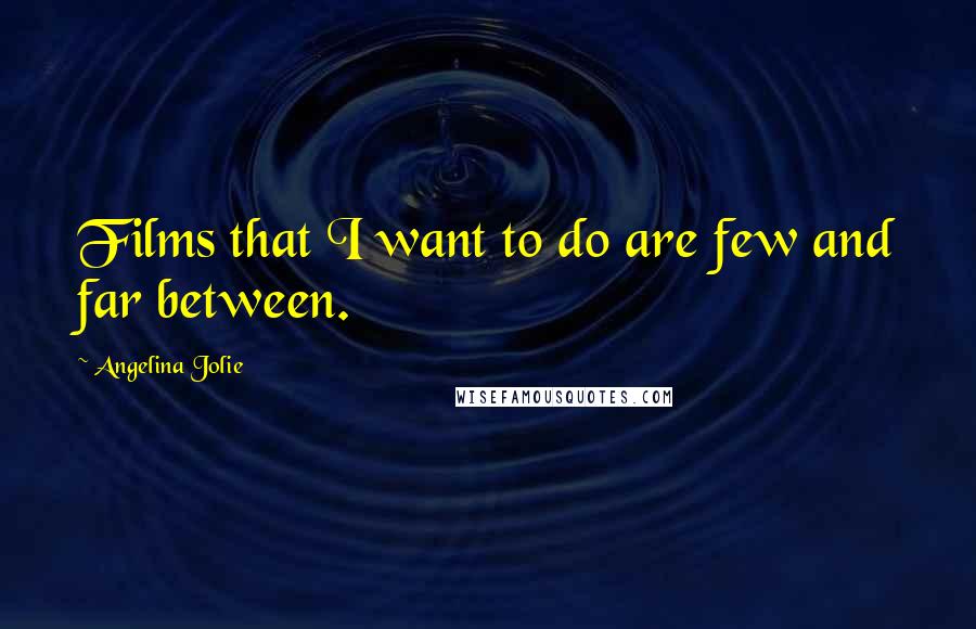 Angelina Jolie Quotes: Films that I want to do are few and far between.