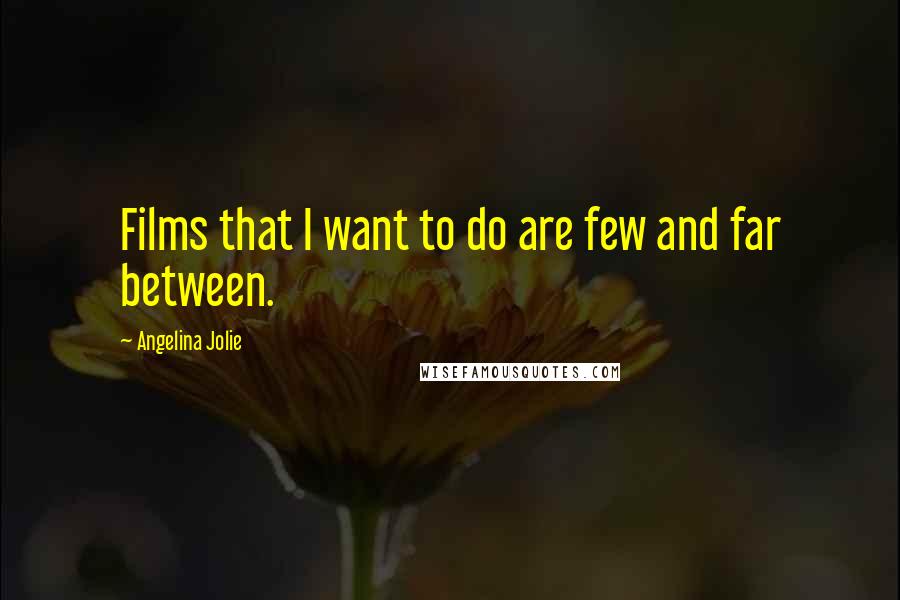 Angelina Jolie Quotes: Films that I want to do are few and far between.