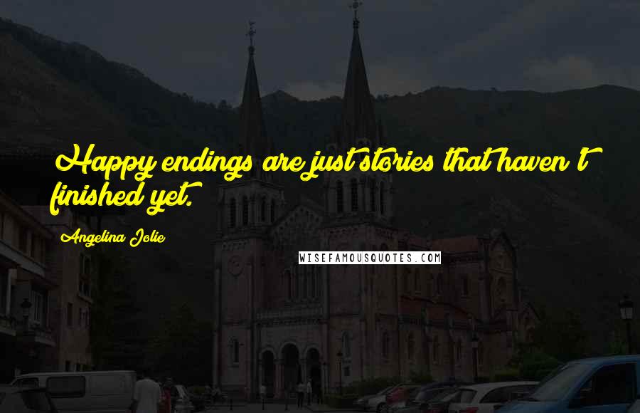 Angelina Jolie Quotes: Happy endings are just stories that haven't finished yet.
