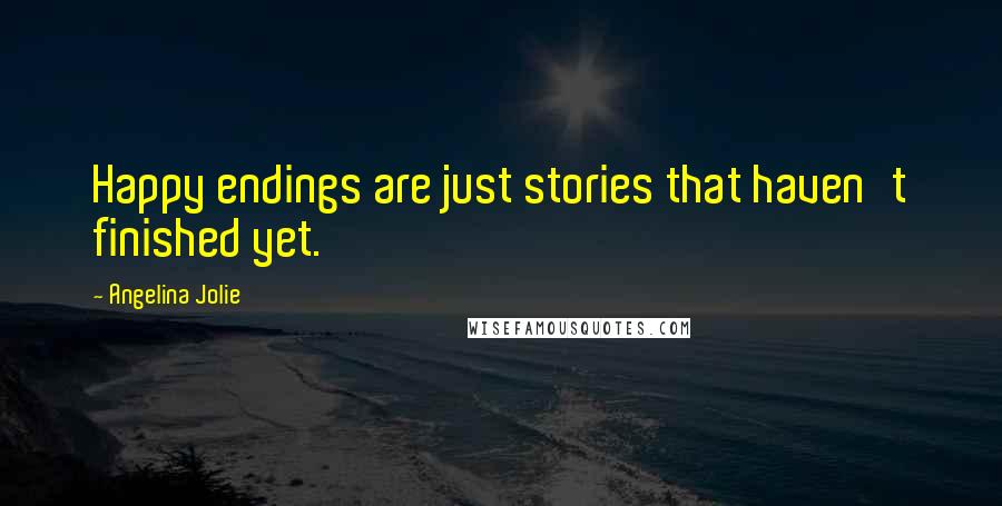 Angelina Jolie Quotes: Happy endings are just stories that haven't finished yet.