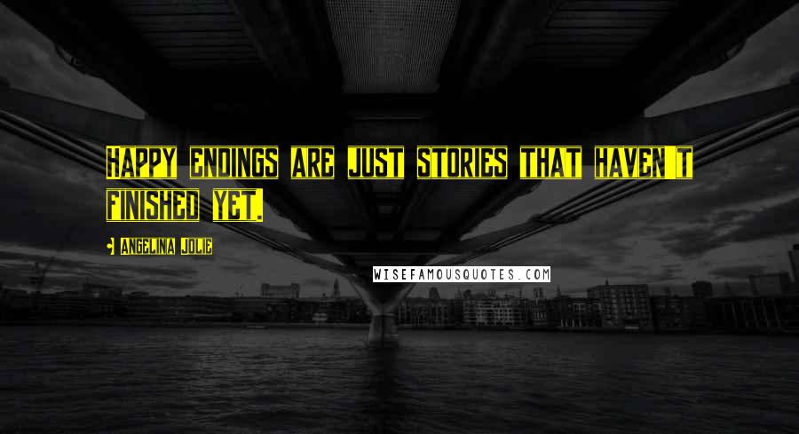 Angelina Jolie Quotes: Happy endings are just stories that haven't finished yet.