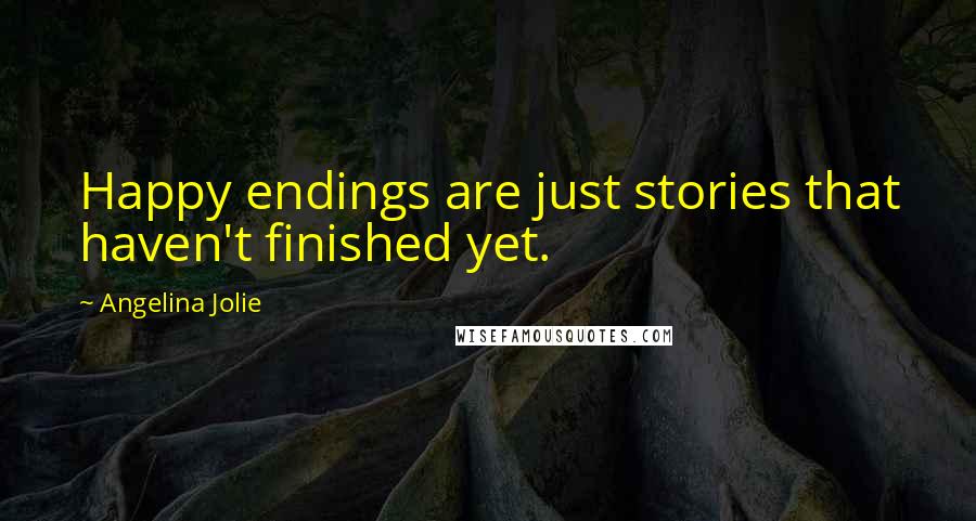 Angelina Jolie Quotes: Happy endings are just stories that haven't finished yet.