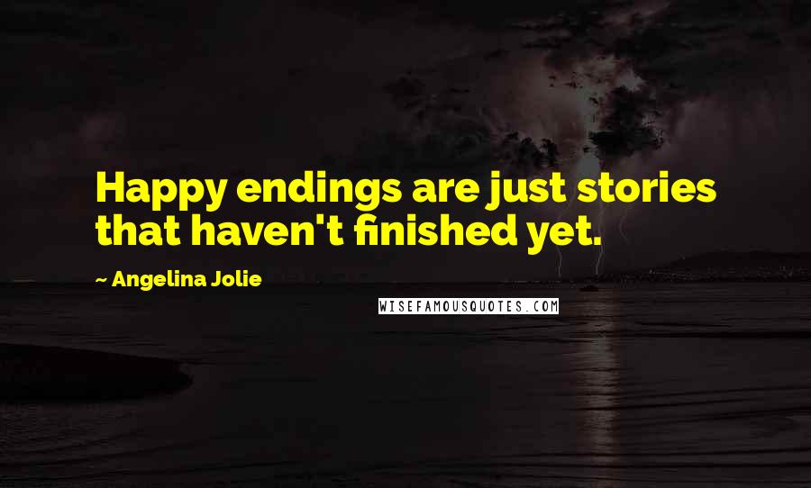 Angelina Jolie Quotes: Happy endings are just stories that haven't finished yet.