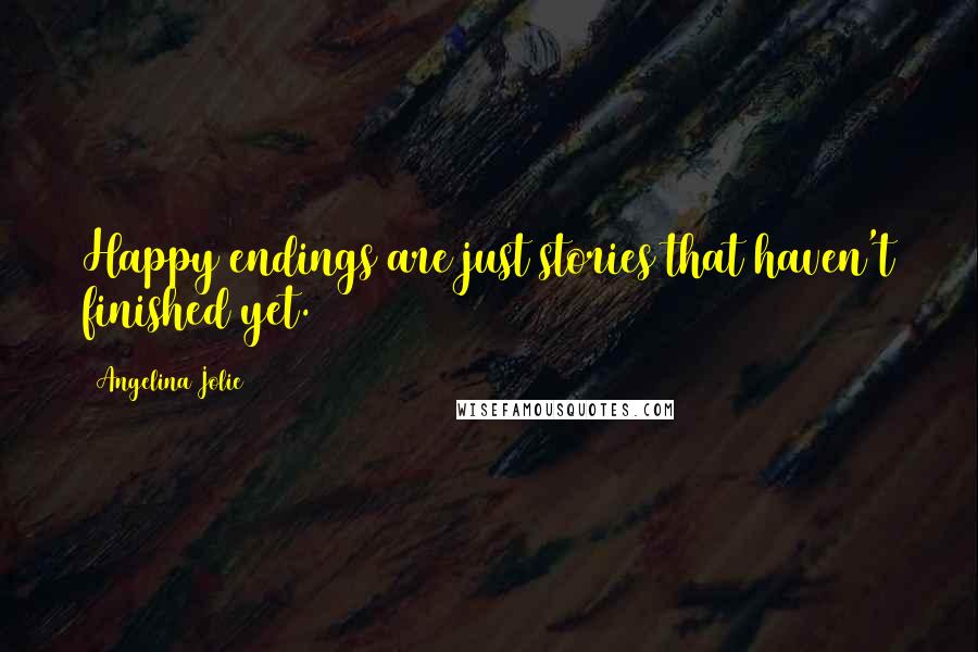 Angelina Jolie Quotes: Happy endings are just stories that haven't finished yet.