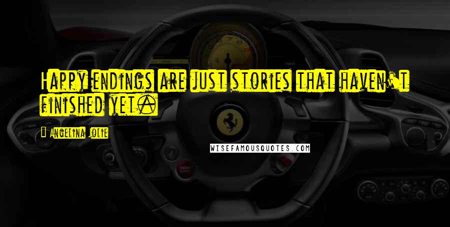 Angelina Jolie Quotes: Happy endings are just stories that haven't finished yet.