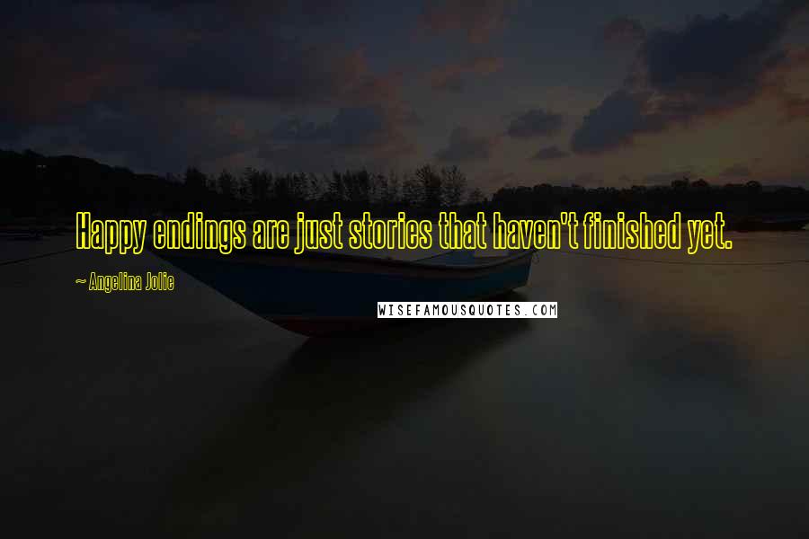 Angelina Jolie Quotes: Happy endings are just stories that haven't finished yet.