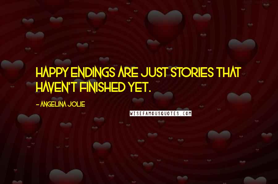 Angelina Jolie Quotes: Happy endings are just stories that haven't finished yet.