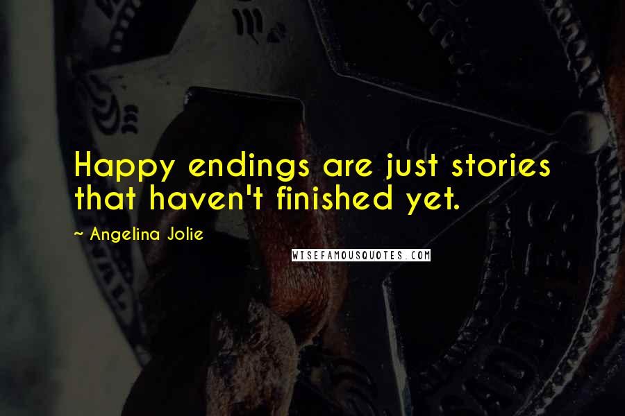 Angelina Jolie Quotes: Happy endings are just stories that haven't finished yet.