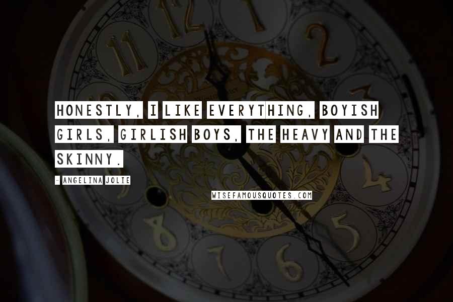 Angelina Jolie Quotes: Honestly, I like everything, boyish girls, girlish boys, the heavy and the skinny.