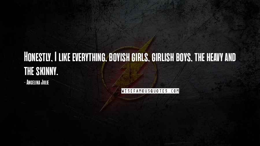 Angelina Jolie Quotes: Honestly, I like everything, boyish girls, girlish boys, the heavy and the skinny.