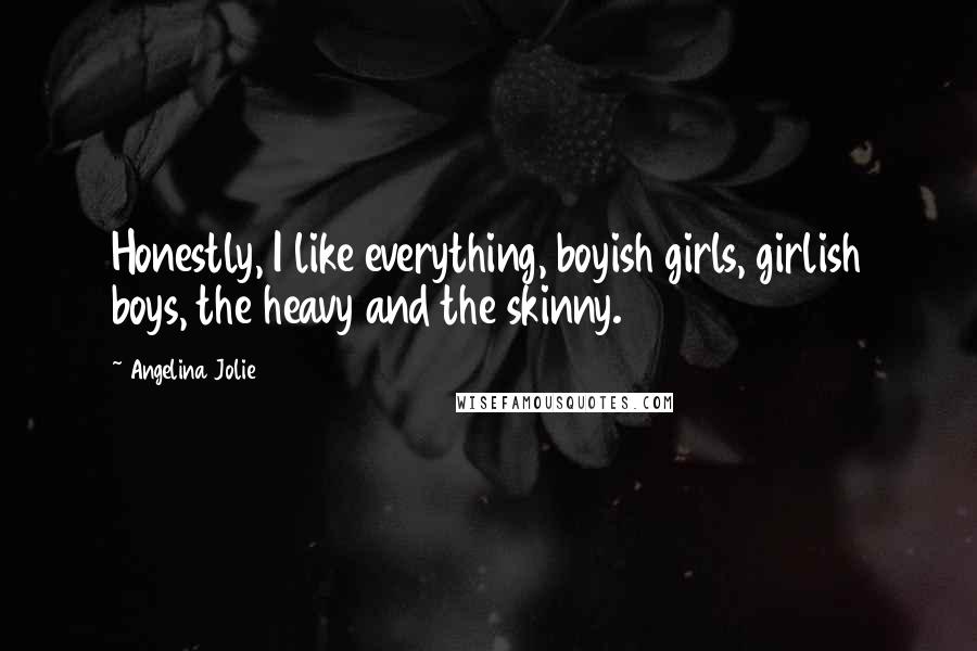Angelina Jolie Quotes: Honestly, I like everything, boyish girls, girlish boys, the heavy and the skinny.