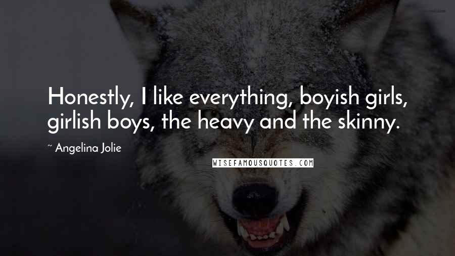 Angelina Jolie Quotes: Honestly, I like everything, boyish girls, girlish boys, the heavy and the skinny.