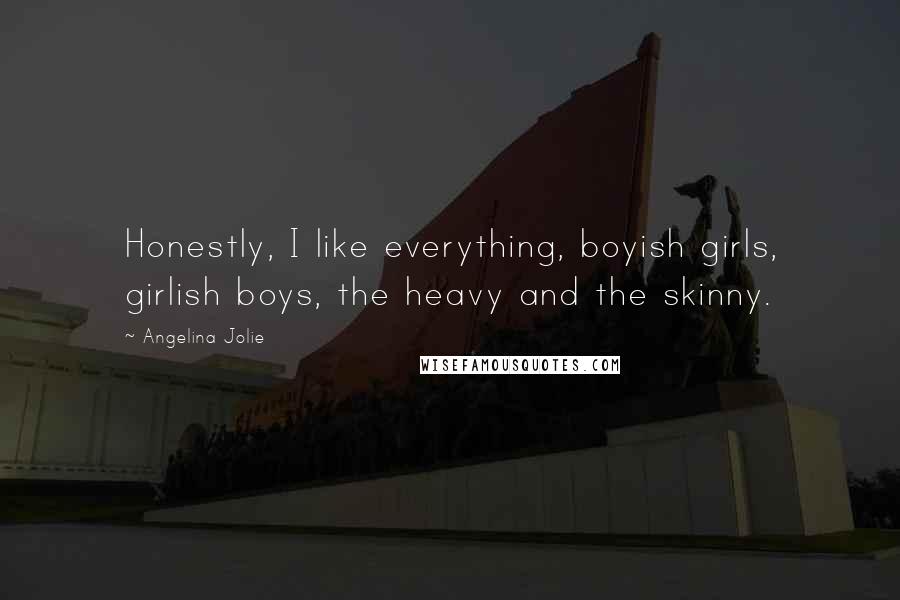 Angelina Jolie Quotes: Honestly, I like everything, boyish girls, girlish boys, the heavy and the skinny.