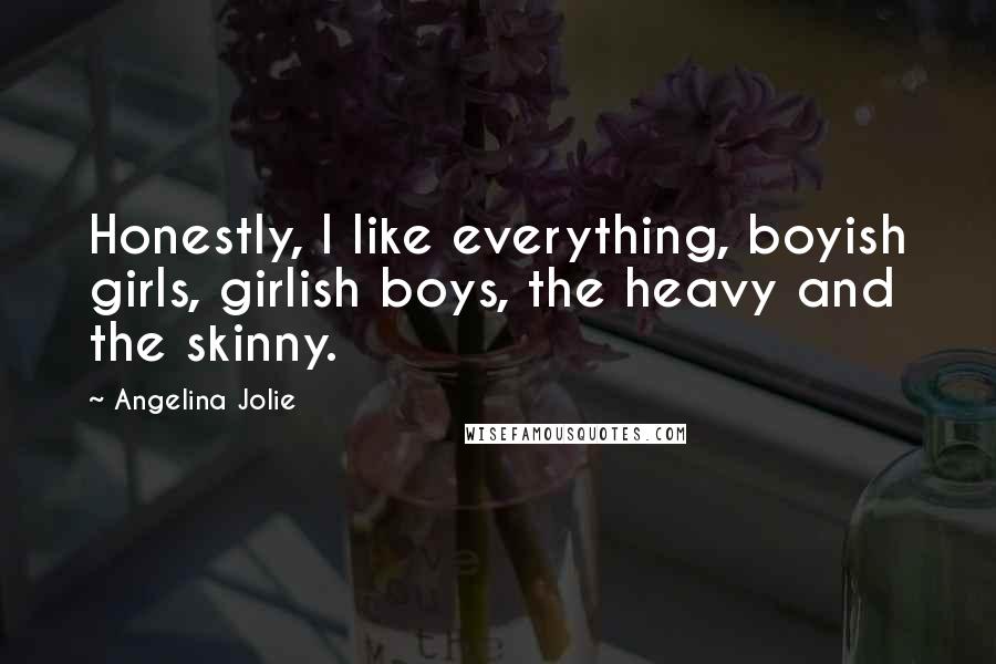 Angelina Jolie Quotes: Honestly, I like everything, boyish girls, girlish boys, the heavy and the skinny.