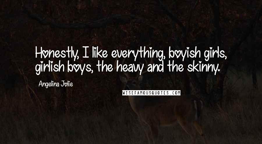 Angelina Jolie Quotes: Honestly, I like everything, boyish girls, girlish boys, the heavy and the skinny.
