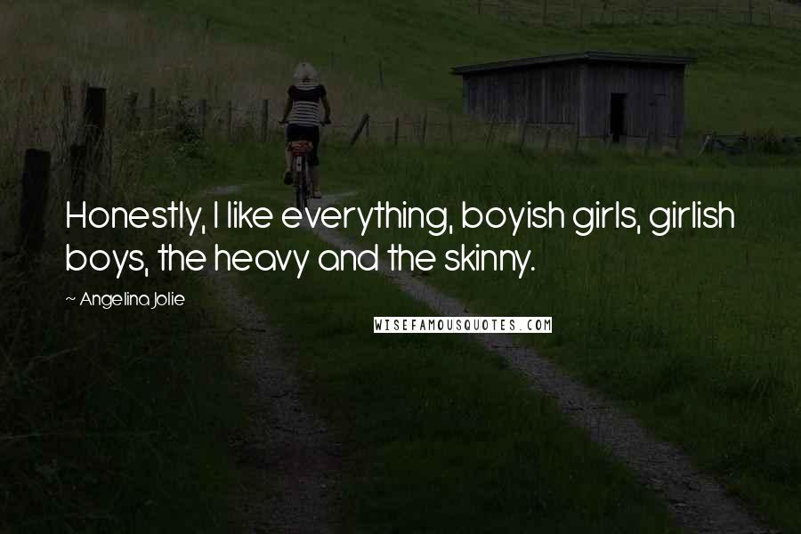 Angelina Jolie Quotes: Honestly, I like everything, boyish girls, girlish boys, the heavy and the skinny.