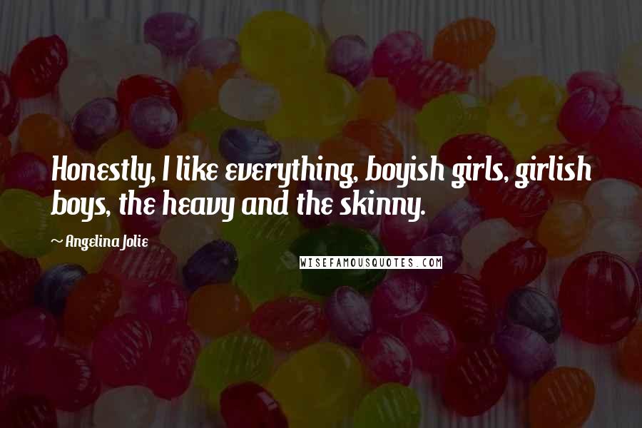 Angelina Jolie Quotes: Honestly, I like everything, boyish girls, girlish boys, the heavy and the skinny.