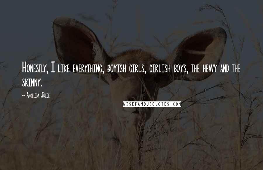 Angelina Jolie Quotes: Honestly, I like everything, boyish girls, girlish boys, the heavy and the skinny.
