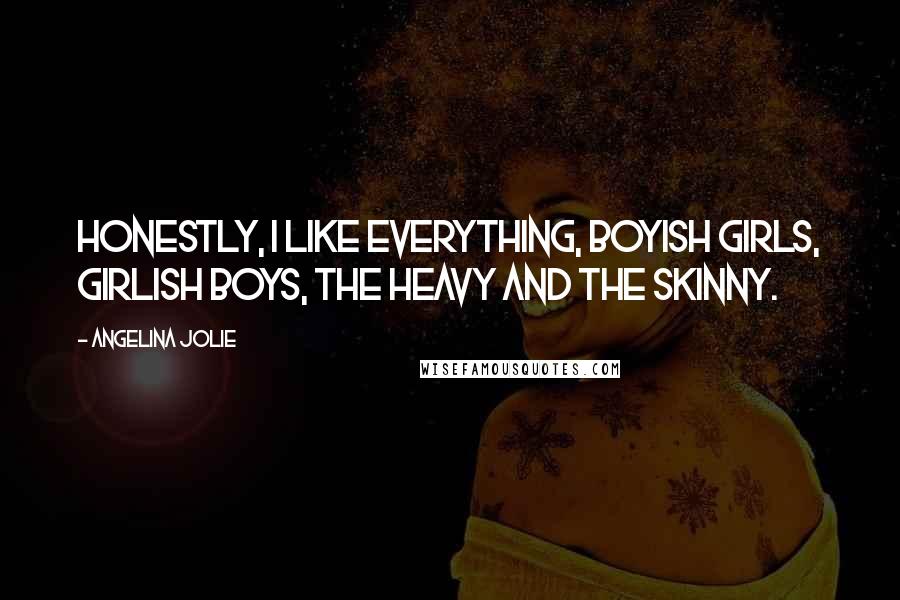 Angelina Jolie Quotes: Honestly, I like everything, boyish girls, girlish boys, the heavy and the skinny.