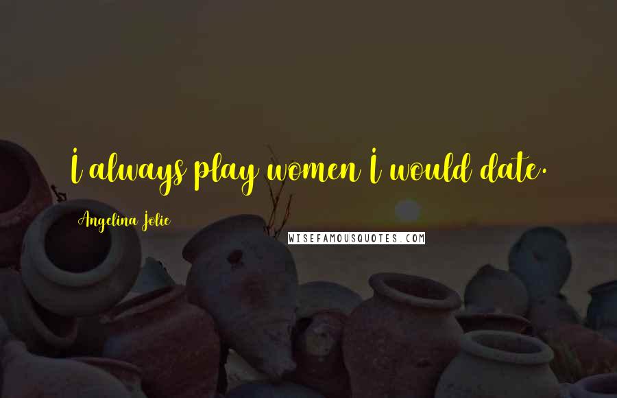 Angelina Jolie Quotes: I always play women I would date.