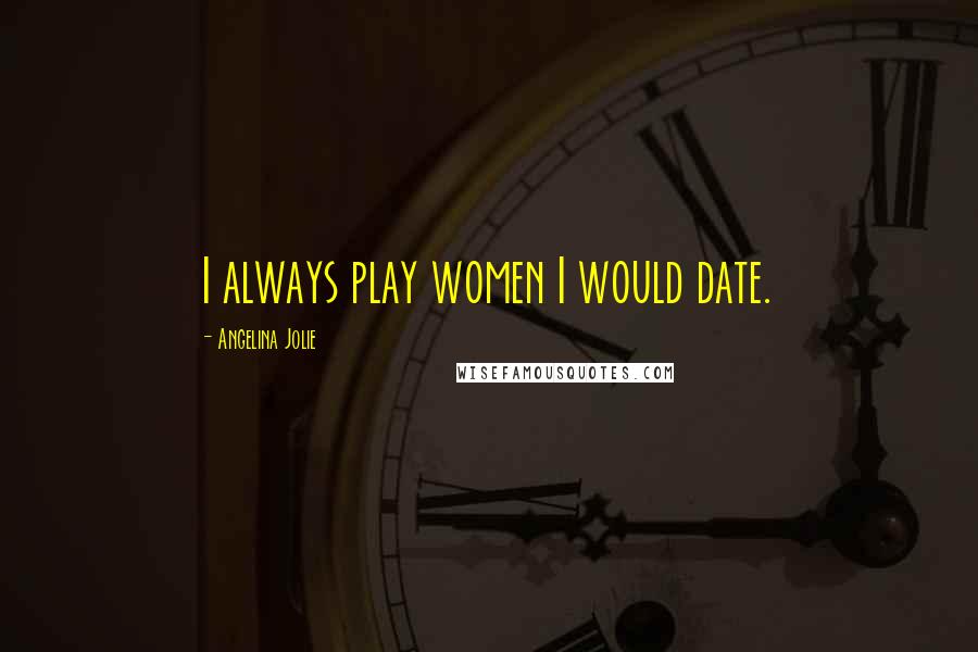 Angelina Jolie Quotes: I always play women I would date.