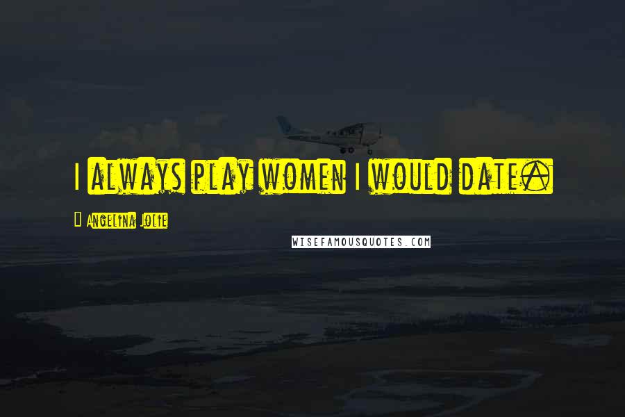 Angelina Jolie Quotes: I always play women I would date.