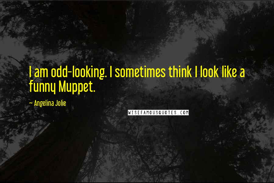 Angelina Jolie Quotes: I am odd-looking. I sometimes think I look like a funny Muppet.